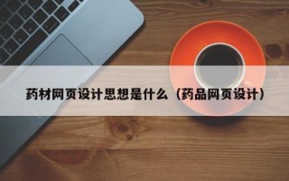 仙桃药材网页设计思想是什么（药品网页设计）